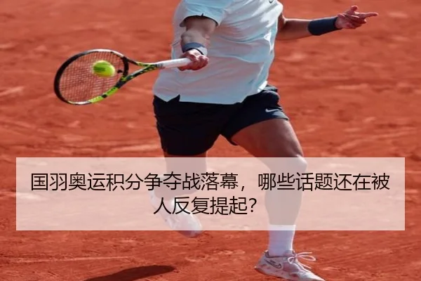 国羽奥运积分争夺战落幕，哪些话题还在被人反复提起？